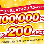 【先着10万名!!】ATM受取で200円をプレゼント！セブン銀行ATMのススメキャンペーン第2弾