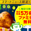 【各日先着5万名!!】ファミチキ無料クーポン15万名にプレゼント！マートニュース限定キャンペーン