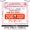 【先着5万名!!】200WAON POINTプレゼント！キャンペーン
