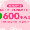【最大600ポイントもらえる!!】LINEショッピング ポチポチスプリング2022